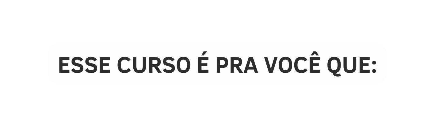 Esse curso é pra você que